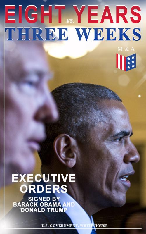 Cover of the book Eight Years vs. Three Weeks – Executive Orders Signed by Barack Obama and Donald Trump by U.S. Government, White House, Madison & Adams Press