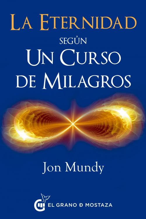 Cover of the book La eternidad según Un Curso de Milagros by Jon Mundy, el grano de mosraza ediciones