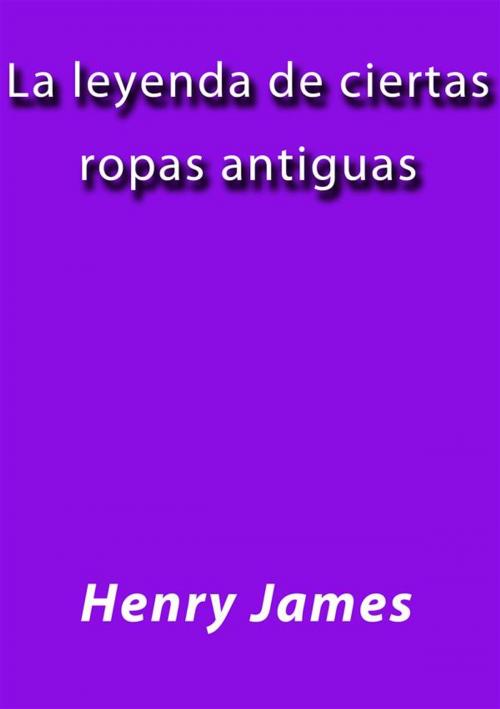 Cover of the book La leyenda de ciertas ropas antiguas by Henry James, Henry James