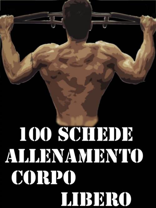 Cover of the book 100 Schede Allenamento Corpo libero by Muscle Trainer, Muscle Trainer