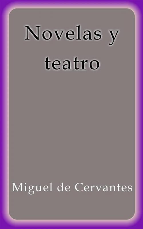 Cover of the book Novelas y teatro by Miguel de Cervantes, Miguel de Cervantes