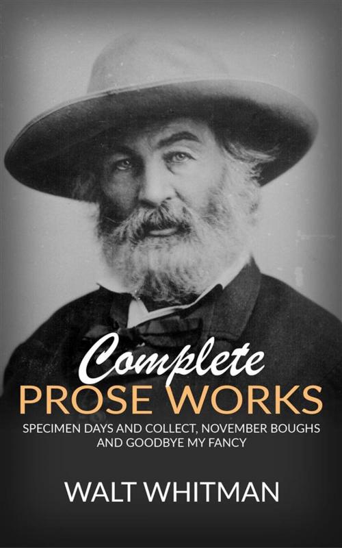 Cover of the book Complete Prose Works - Specimen Days and Collect, November Boughs and Goodbye My Fancy by Walt Whitman, Walt Whitman