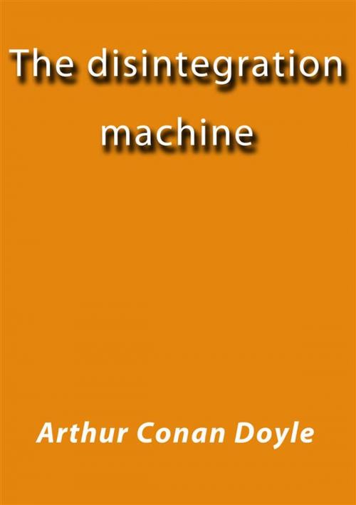 Cover of the book The disintegration machine by Arthur Conan Doyle, Arthur Conan Doyle