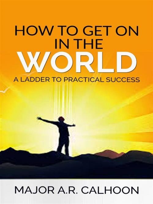 Cover of the book How to Get on in the World - A Ladder to Practical Success by Major A.r. Calhoon, Major A.r. Calhoon