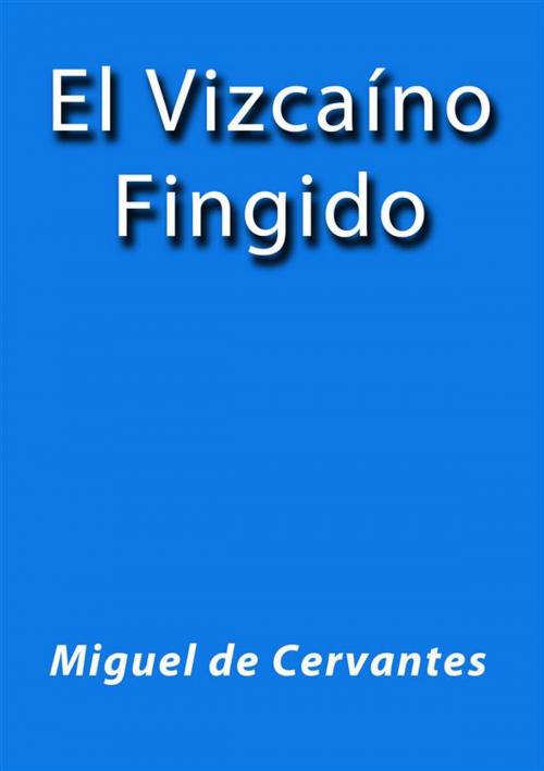 Cover of the book El Vizcaino fingido by Miguel de Cervantes, Miguel de Cervantes