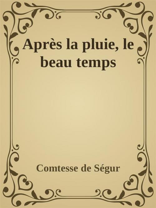Cover of the book Après la pluie, le beau temps by comtesse de ségur, Comtesse de Ségur, Comtesse de Ségur