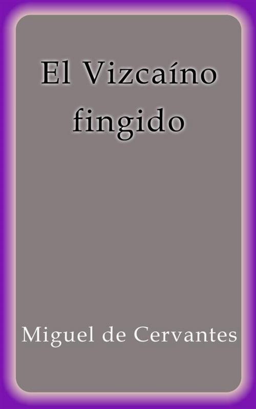 Cover of the book El Vizcaino fingido by Miguel de Cervantes, Miguel de Cervantes