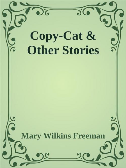 Cover of the book Copy-Cat & Other Stories by Mary Wilkins Freeman, Mary Wilkins Freeman