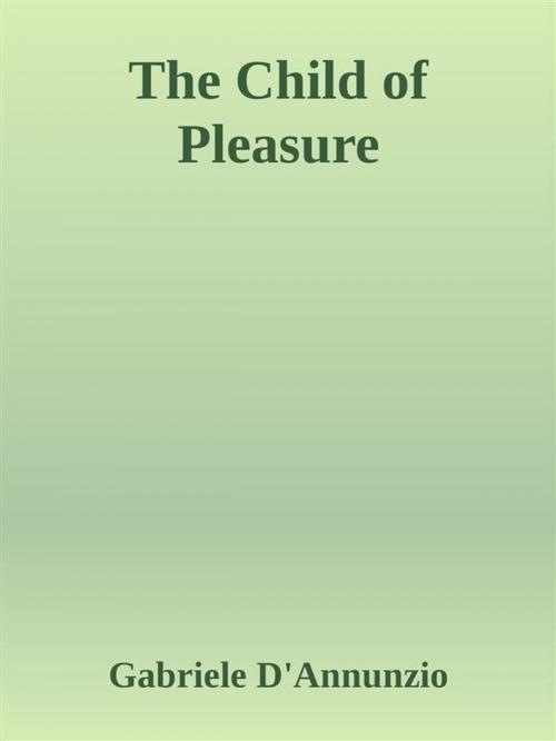 Cover of the book The Child of Pleasure by Gabriele D'Annunzio, Gabriele D'Annunzio