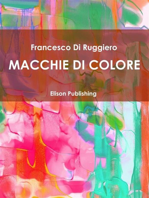 Cover of the book Macchie di colore by Francesco Di Ruggiero, Elison Publishing