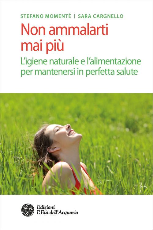 Cover of the book Non ammalarti mai più by Stefano Momentè, Sara Cargnello, L'Età dell'Acquario