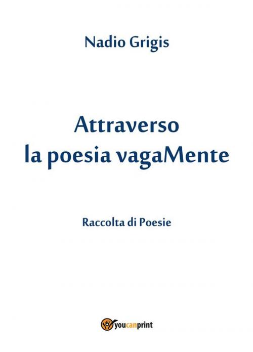 Cover of the book Attraverso la poesia vagaMente by Nadio Grigis, Youcanprint