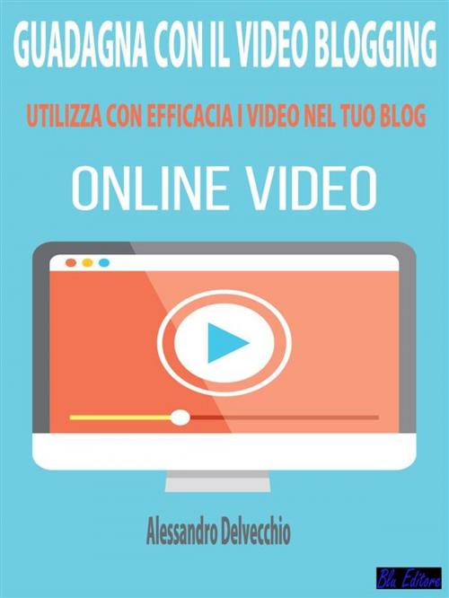 Cover of the book Guadagna con il Video Blogging by Alessandro Delvecchio, Blu Editore
