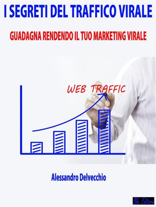 Cover of the book I Segreti del Traffico Virale by Alessandro Delvecchio, Blu Editore