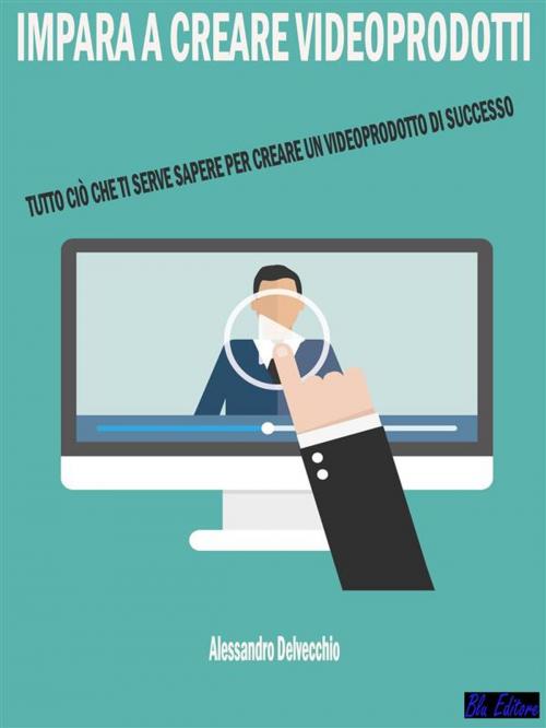 Cover of the book Impara a Creare Videoprodotti by Alessandro Delvecchio, Blu Editore