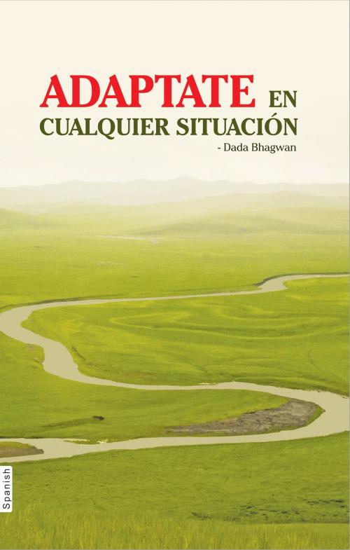 Cover of the book Adaptate en Cualquier Situación (In Spanish) by Dada Bhagwan, Deepakbhai Desai, Dada Bhagwan Aradhana Trust