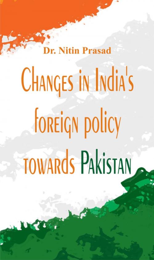 Cover of the book Changes in India's foreign policy towards Pakistan by Dr. Nitin Prasad, VIJ Books (India) PVT Ltd