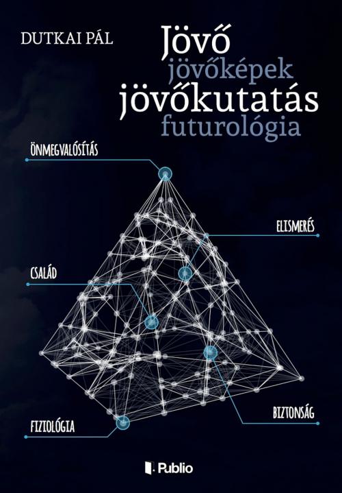 Cover of the book Jövő, jövőképek, jövőkutatás, futurológia by Dutkai Pál, Publio Kiadó