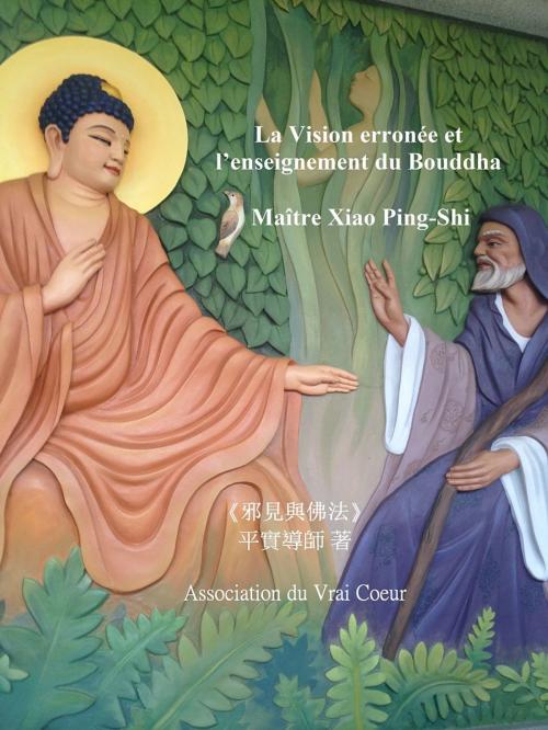 Cover of the book LA VISION ERRONÉE ET L'ENSEIGNEMENT DU BOUDDHA by Maître Xiao Ping-Shi, Bookelis