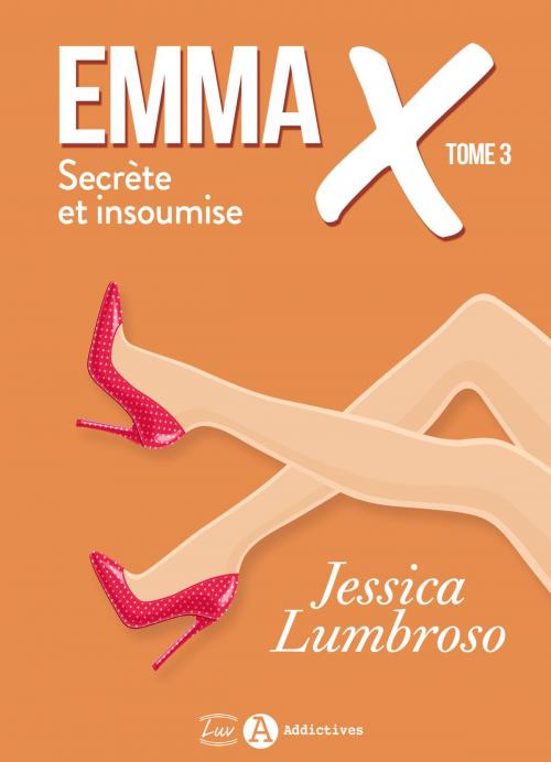 Cover of the book Emma X, Secrète et insoumise 3 by Jessica Lumbroso, Addictives – Luv