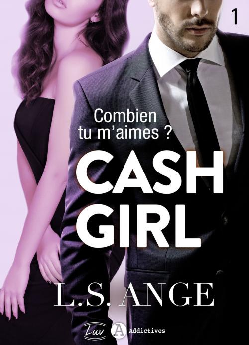 Cover of the book Cash girl - Combien... tu m'aimes ? Vol. 1 by L.S. Ange, Addictives – Luv
