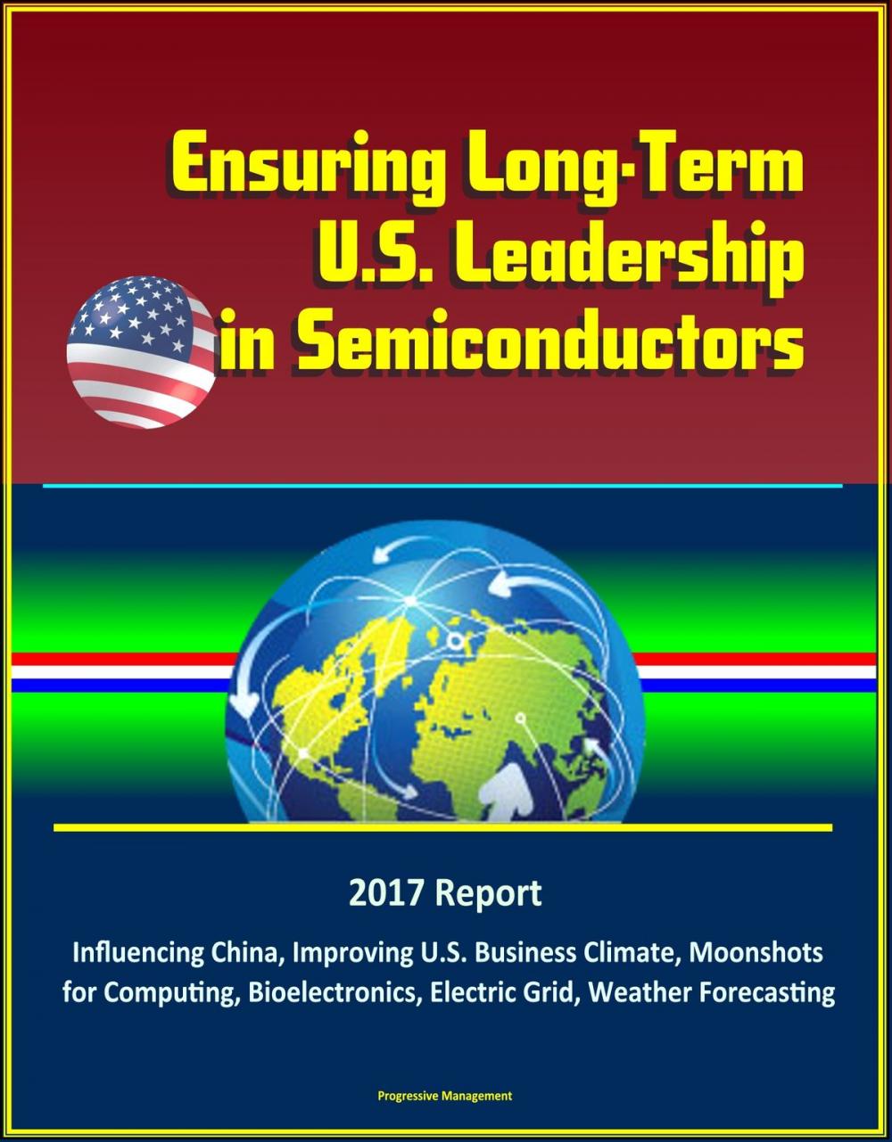 Big bigCover of Ensuring Long-Term U.S. Leadership in Semiconductors: 2017 Report, Influencing China, Improving U.S. Business Climate, Moonshots for Computing, Bioelectronics, Electric Grid, Weather Forecasting