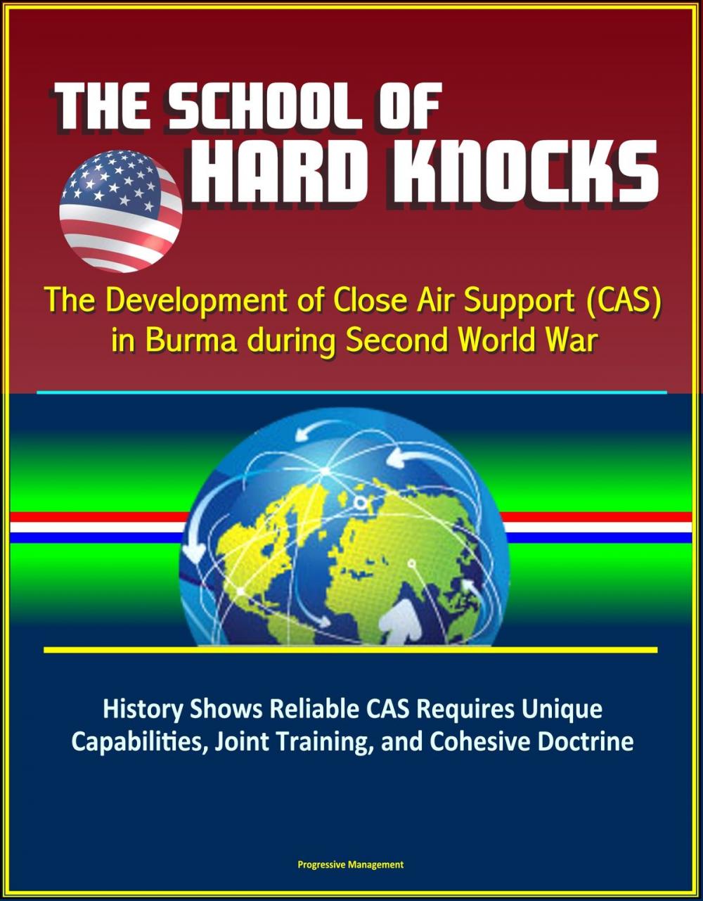 Big bigCover of The School of Hard Knocks: The Development of Close Air Support (CAS) in Burma during Second World War - History Shows Reliable CAS Requires Unique Capabilities, Joint Training, and Cohesive Doctrine