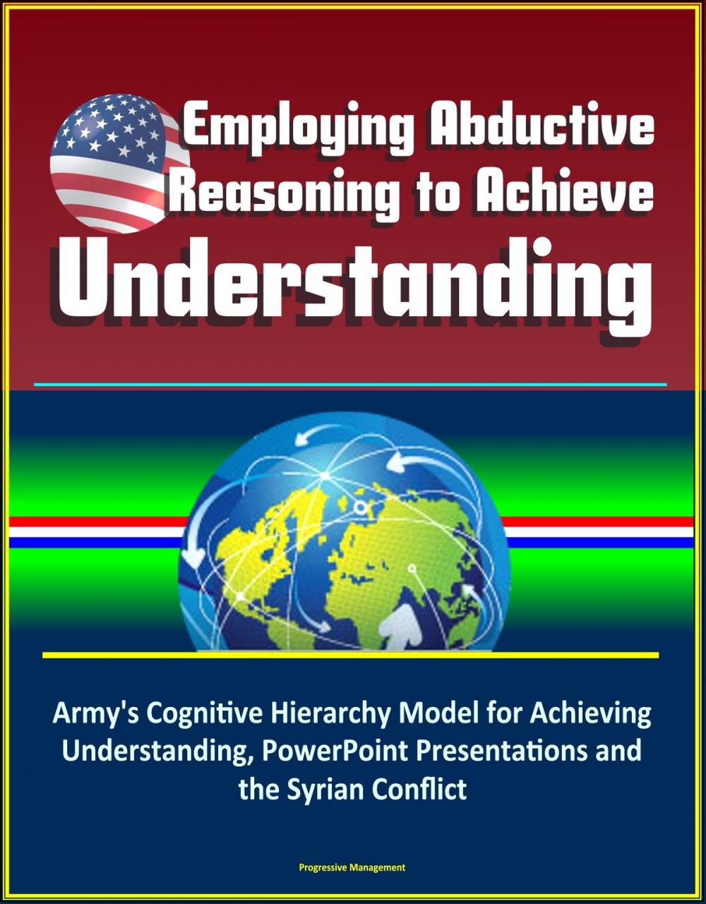Big bigCover of Employing Abductive Reasoning to Achieve Understanding: Army's Cognitive Hierarchy Model for Achieving Understanding, PowerPoint Presentations and the Syrian Conflict