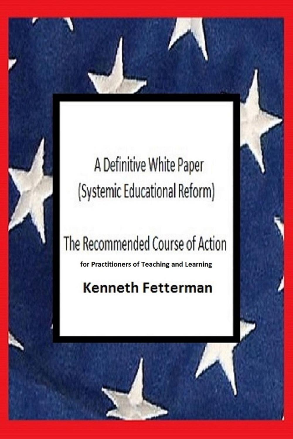 Big bigCover of A Definitive White Paper: Systemic Educational Reform (The Recommended Course of Action for Practitioners of Teaching and Learning)