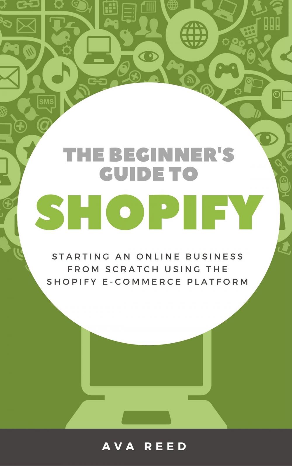 Big bigCover of The Beginner's Guide to Shopify: Starting an Online Business from Scratch Using the Shopify E-Commerce Platform