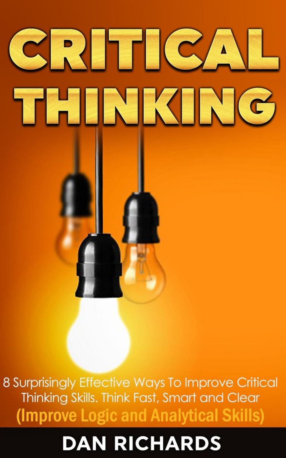 Big bigCover of Critical Thinking: 8 Surprisingly Effective Ways To Improve Critical Thinking Skills. Think Fast, Smart and Clear (Improve Logic and Analytical Skills)