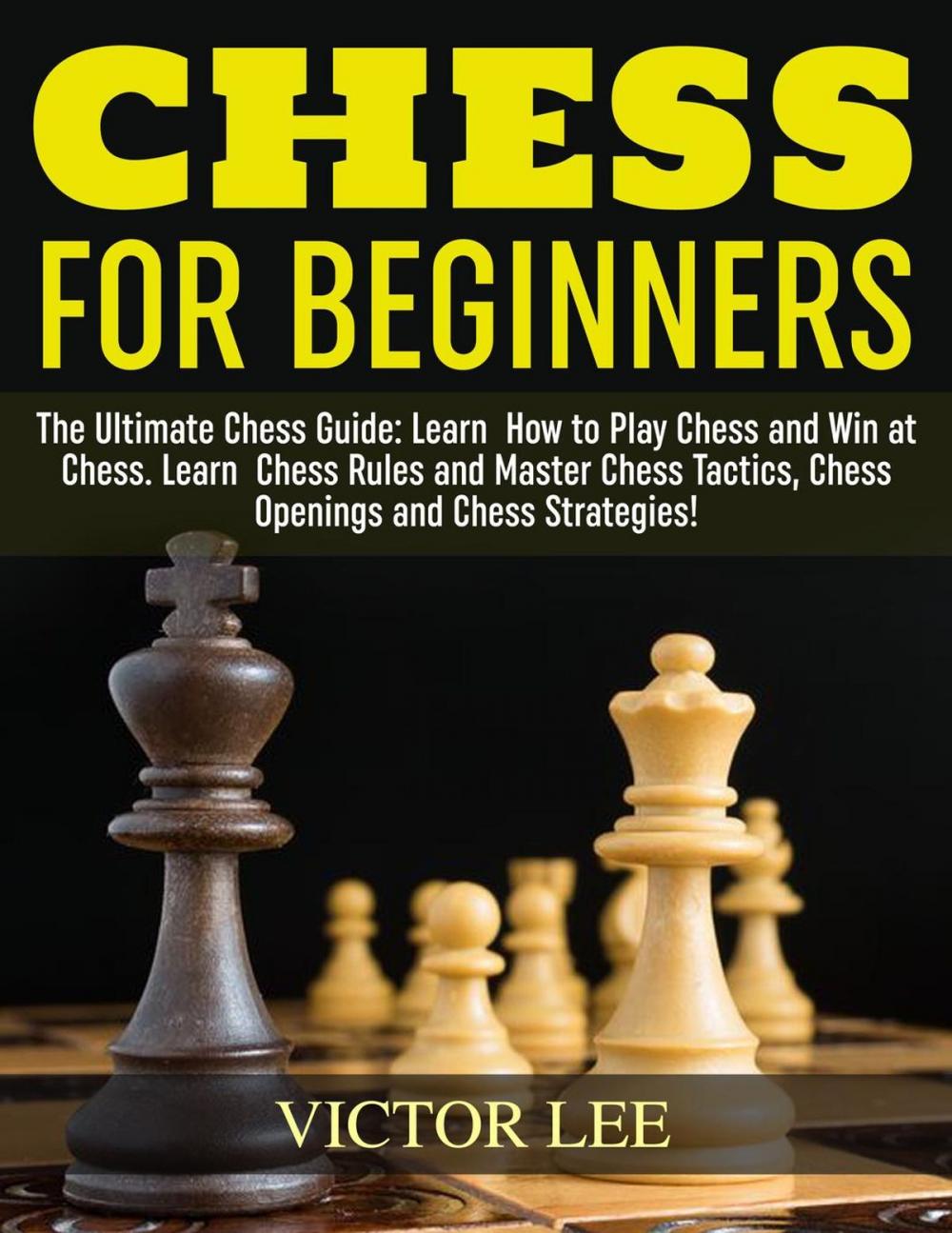 Big bigCover of Chess: How To Play Chess For Beginners: Learn How to Win at Chess - Master Chess Tactics, Chess Openings and Chess Strategies!