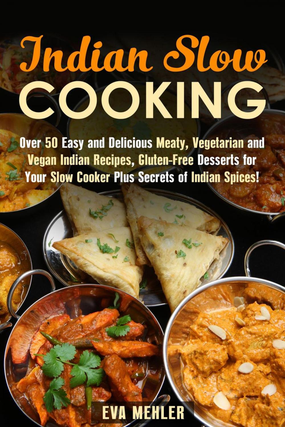Big bigCover of Indian Slow Cooking: Over 50 Easy and Delicious Meaty, Vegetarian and Vegan Indian Recipes, Gluten-Free Desserts for Your Slow Cooker Plus Secrets of Indian Spices!