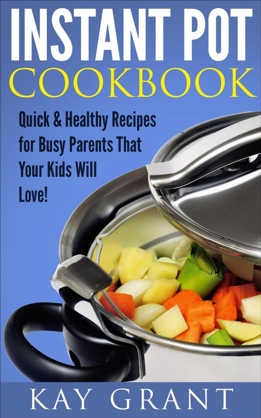 Big bigCover of Instant Pot Cookbook: Quick & Healthy Recipes for Busy Parents That Your Kids Will Love!