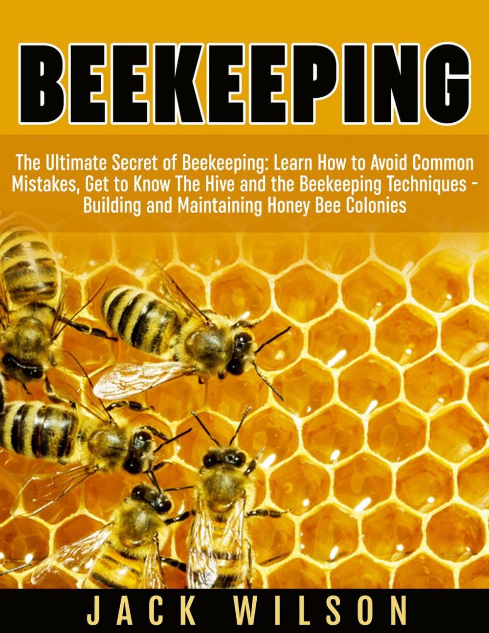 Big bigCover of Beekeeping: Beekeeping Guide: Avoid Common Mistakes, Get to Know The Hive and the Beekeeping Techniques - Building and Maintaining Honey Bee Colonies