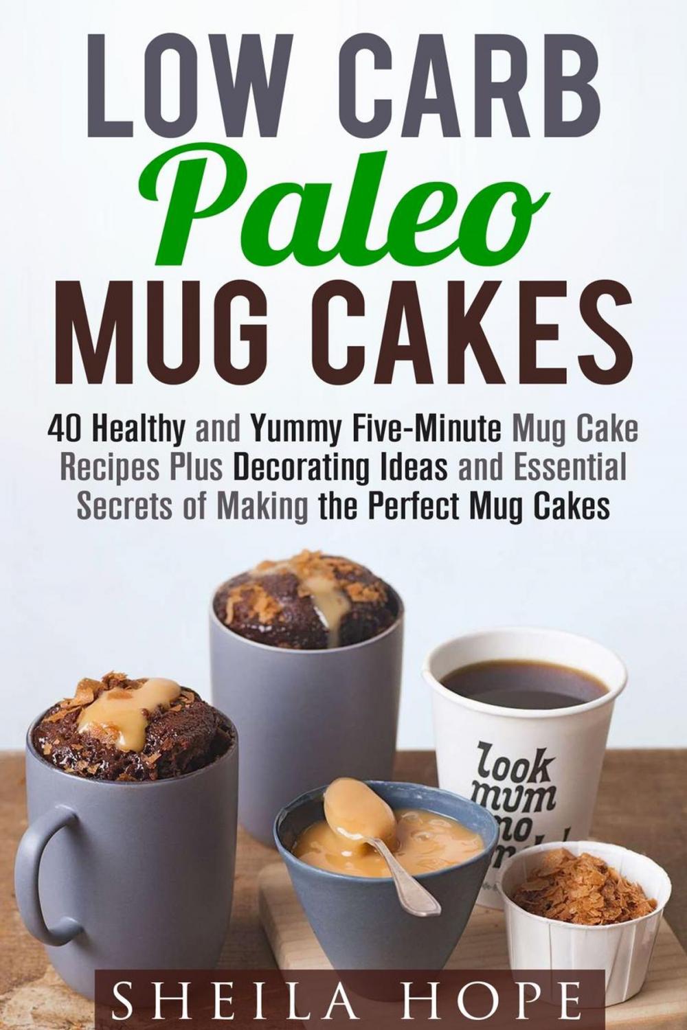 Big bigCover of Low Carb Paleo Mug Cakes : 40 Healthy and Yummy Five-Minute Mug Cake Recipes Plus Decorating Ideas and Essential Secrets of Making the Perfect Mug Cakes