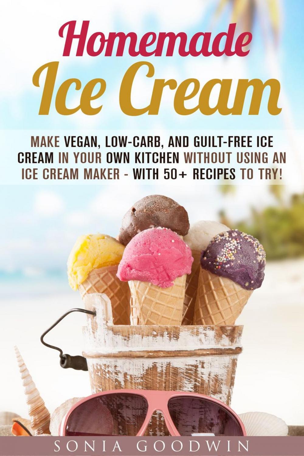 Big bigCover of Homemade Ice Cream : Make Vegan, Low-Carb, and Guilt-Free Ice Cream in Your Own Kitchen without Using an Ice Cream Maker - with 50+ Recipes to Try!