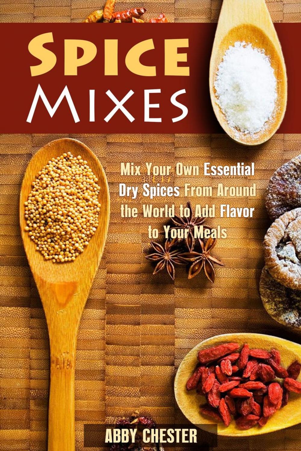 Big bigCover of Spice Mixes: Mix Your Own Essential Dry Spices From Around the World to Add Flavor to Your Meals