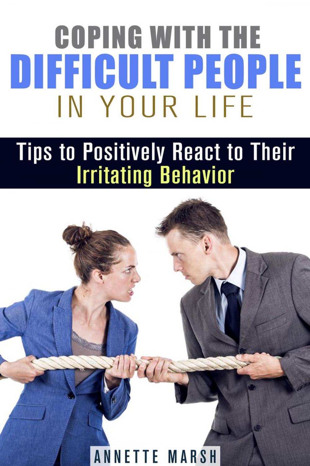 Big bigCover of Coping with the Difficult People in Your Life: Tips to Positively React to Their Irritating Behavior