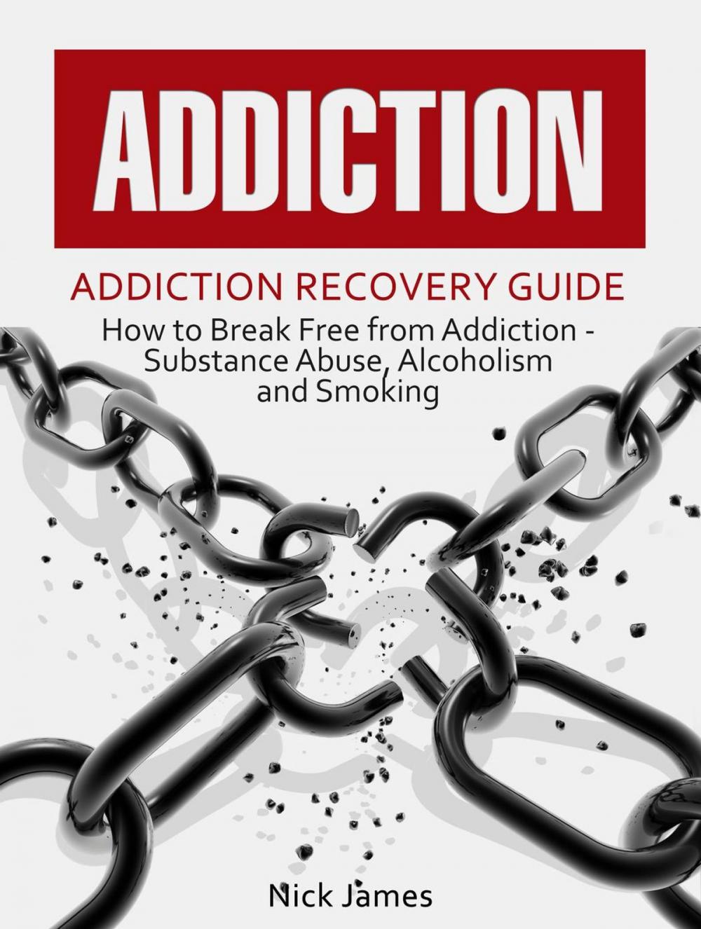 Big bigCover of Addiction: Addiction Recovery Guide: How to Break Free from Addiction - Substance Abuse, Alcoholism and Smoking
