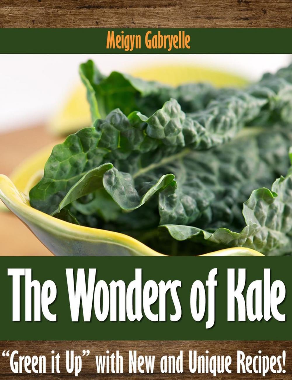 Big bigCover of The Wonders of Kale: "Green it Up" with New and Unique Recipes!