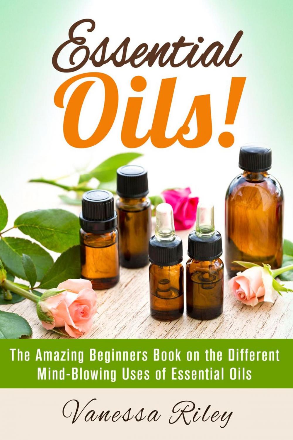 Big bigCover of Essential Oils! The Amazing Beginners Book on the Different Mind-Blowing Uses of Essential Oils