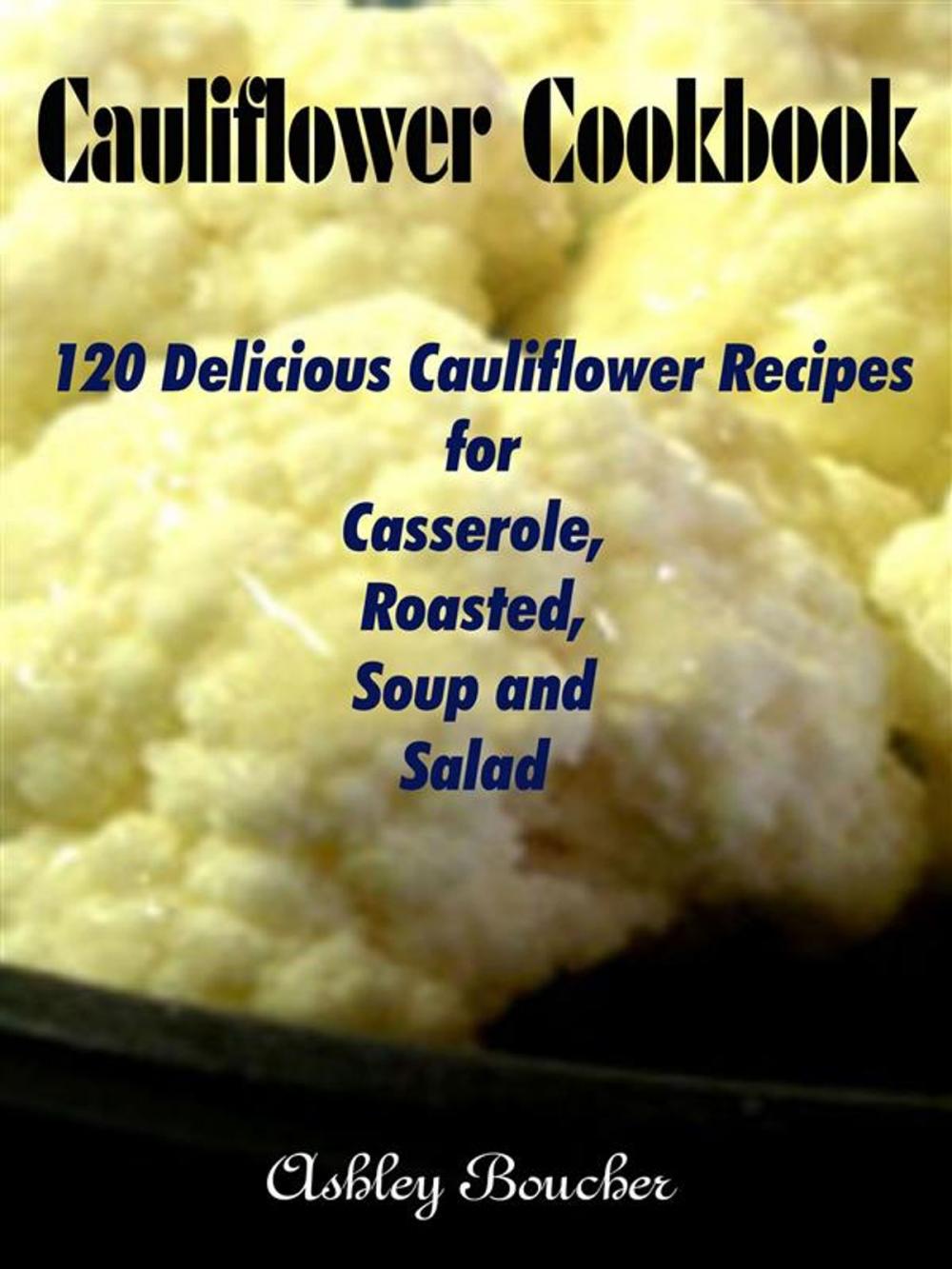 Big bigCover of Cauliflower Cookbook :120 Delicious Cauliflower Recipes for Casserole, Roasted, Soup and Salad