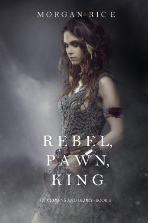Cover of the book Rebel, Pawn, King (Of Crowns and Glory—Book 4) by Morgan Rice