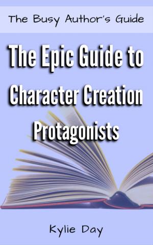Cover of the book The Epic Guide to Character Creation: Protagonists by Kylie Day