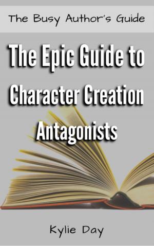 Cover of the book The Epic Guide to Character Creation: Antagonists by Kylie Day