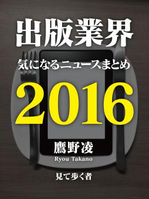 Cover of the book 出版業界気になるニュースまとめ2016 by Real People Magazine