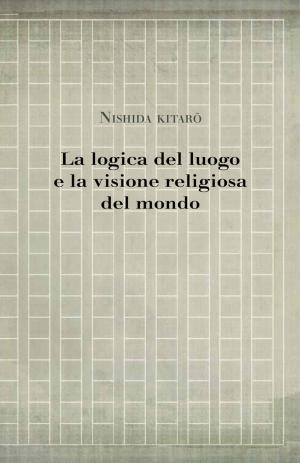 Cover of the book La logica del luogo e la visione religiosa del mondo by Takeshi Morisato