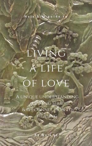 Book cover of Naja Li's Guide to Living a Life of Love: a Unique Understanding of Feng Shui & its Connection to Healing
