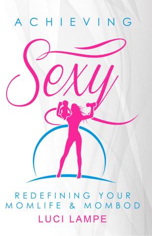 Book cover of Achieving Sexy: Redefining Your Momlife & Mombod
